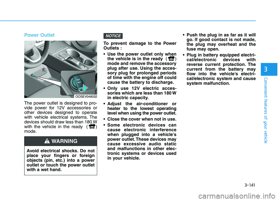 HYUNDAI KONA EV 2021  Owners Manual 3-141
Convenient features of your vehicle
3
Power Outlet
The power outlet is designed to pro-
vide power for 12V accessories or
other devices designed to operate
with vehicle electrical systems. The
d