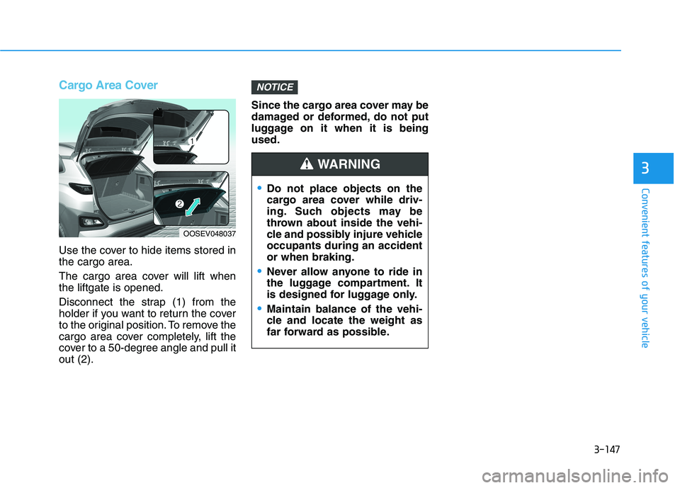 HYUNDAI KONA EV 2021 Owners Manual 3-147
Convenient features of your vehicle
3
Cargo Area Cover
Use the cover to hide items stored in
the cargo area.
The cargo area cover will lift when
the liftgate is opened.
Disconnect the strap (1) HYUNDAI KONA EV 2021 Owners Manual 3-147
Convenient features of your vehicle
3
Cargo Area Cover
Use the cover to hide items stored in
the cargo area.
The cargo area cover will lift when
the liftgate is opened.
Disconnect the strap (1)