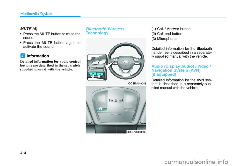HYUNDAI KONA EV 2021 Owners Manual 4-4
Multimedia System
MUTE (4)
Press the MUTE button to mute the
sound.
Press the MUTE button again to
activate the sound.
Information
Detailed information for audio control
buttons are described HYUNDAI KONA EV 2021 Owners Manual 4-4
Multimedia System
MUTE (4)
Press the MUTE button to mute the
sound.
Press the MUTE button again to
activate the sound.
Information
Detailed information for audio control
buttons are described