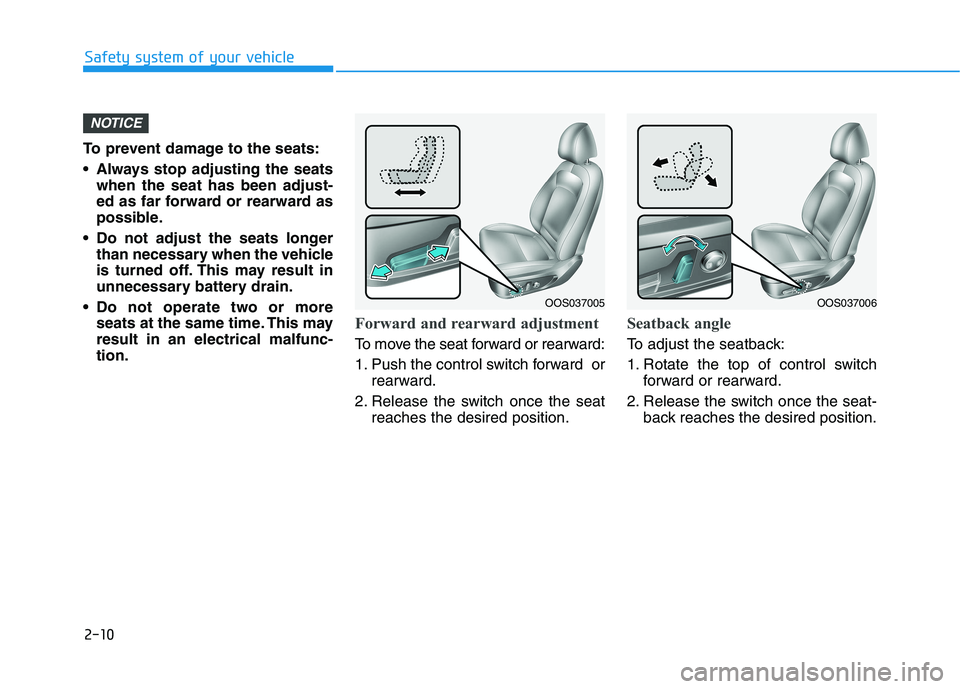 HYUNDAI KONA EV 2021 Owners Manual 2-10
To prevent damage to the seats:
 Always stop adjusting the seats
when the seat has been adjust-
ed as far forward or rearward as
possible.
 Do not adjust the seats longer
than necessary when the 