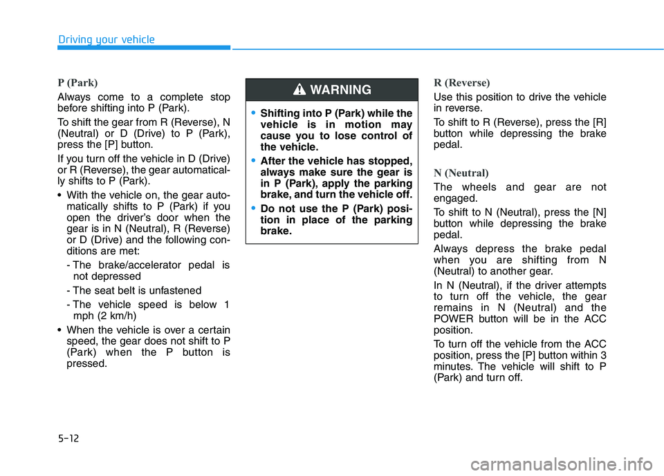 HYUNDAI KONA EV 2021  Owners Manual 5-12
Driving your vehicle
P (Park) 
Always come to a complete stop
before shifting into P (Park).
To shift the gear from R (Reverse), N
(Neutral) or D (Drive) to P (Park),
press the [P] button.
If you
