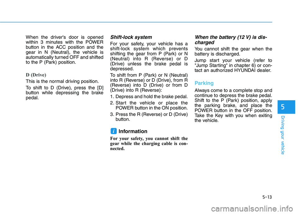 HYUNDAI KONA EV 2021 Owners Manual 5-13
Driving your vehicle
5
When the drivers door is opened
within 3 minutes with the POWER
button in the ACC position and the
gear in N (Neutral), the vehicle is
automatically turned OFF and shifted HYUNDAI KONA EV 2021 Owners Manual 5-13
Driving your vehicle
5
When the drivers door is opened
within 3 minutes with the POWER
button in the ACC position and the
gear in N (Neutral), the vehicle is
automatically turned OFF and shifted
