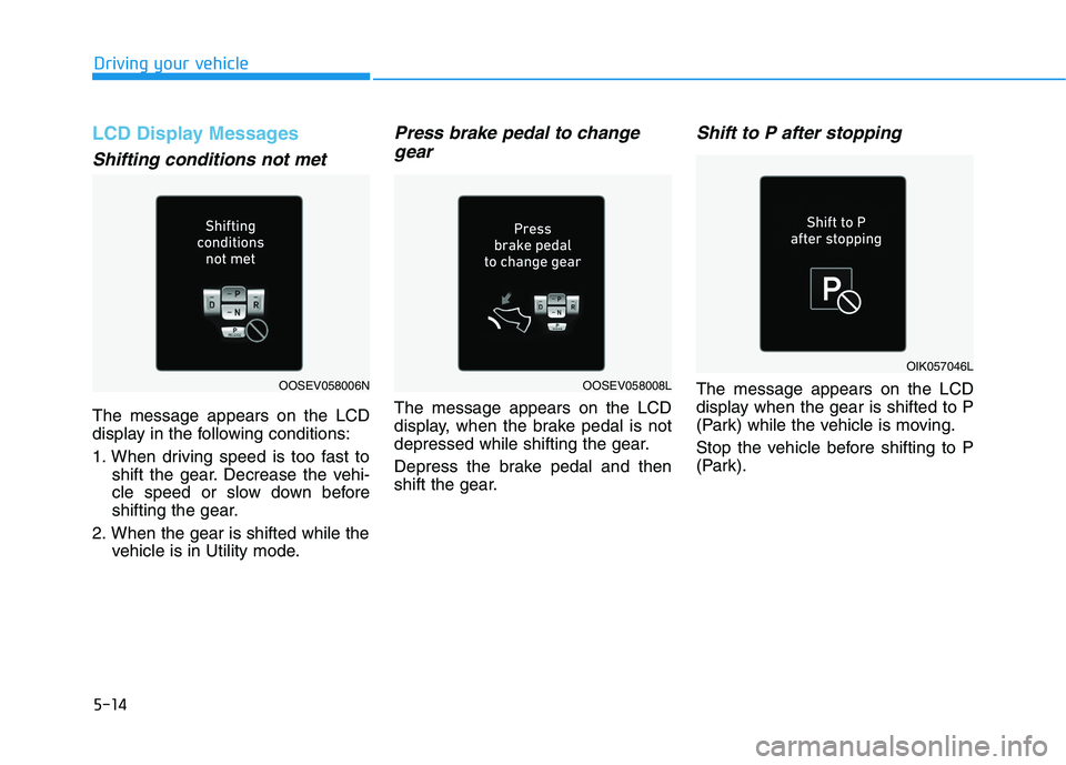 HYUNDAI KONA EV 2021 Owners Manual 5-14
Driving your vehicle
LCD Display Messages
Shifting conditions not met
The message appears on the LCD
display in the following conditions:
1. When driving speed is too fast to
shift the gear. Decr HYUNDAI KONA EV 2021 Owners Manual 5-14
Driving your vehicle
LCD Display Messages
Shifting conditions not met
The message appears on the LCD
display in the following conditions:
1. When driving speed is too fast to
shift the gear. Decr