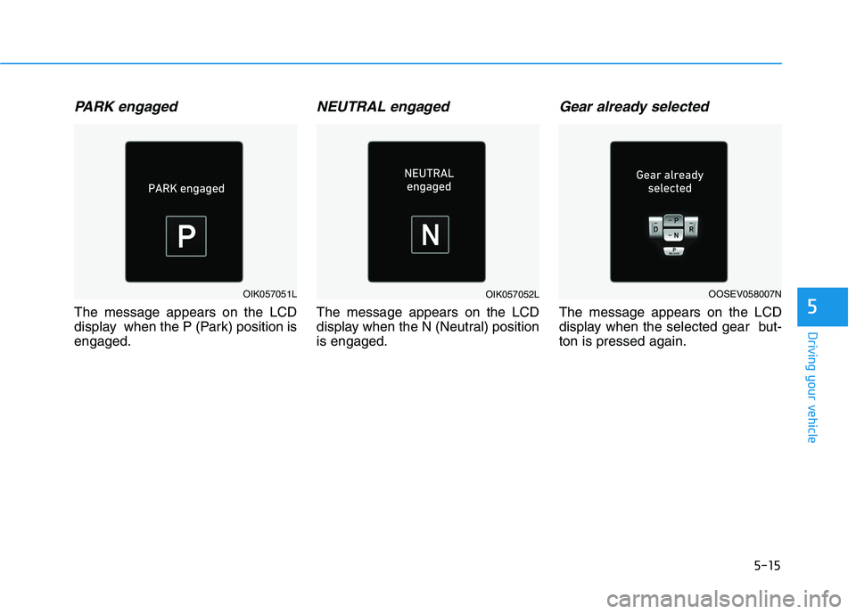 HYUNDAI KONA EV 2021 Owners Manual 5-15
Driving your vehicle
5
PARK engaged
The message appears on the LCD
display when the P (Park) position is
engaged.
NEUTRAL engaged
The message appears on the LCD
display when the N (Neutral) posi HYUNDAI KONA EV 2021 Owners Manual 5-15
Driving your vehicle
5
PARK engaged
The message appears on the LCD
display when the P (Park) position is
engaged.
NEUTRAL engaged
The message appears on the LCD
display when the N (Neutral) posi