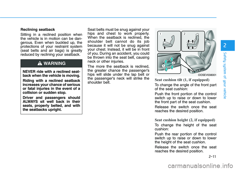 HYUNDAI KONA EV 2021 Owners Manual 2-11
Safety system of your vehicle
2
Reclining seatback 
Sitting in a reclined position when
the vehicle is in motion can be dan-
gerous. Even when buckled up, the
protections of your restraint system