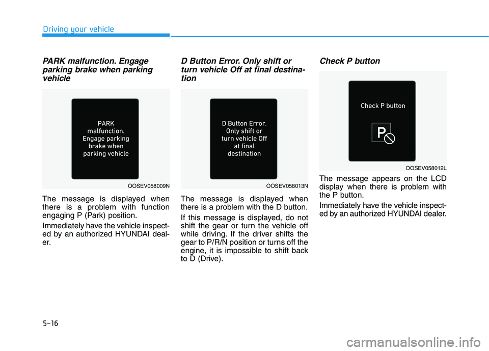HYUNDAI KONA EV 2021 Owners Manual 5-16
Driving your vehicle
PARK malfunction. Engage
parking brake when parking
vehicle
The message is displayed when
there is a problem with function
engaging P (Park) position.
Immediately have the ve HYUNDAI KONA EV 2021 Owners Manual 5-16
Driving your vehicle
PARK malfunction. Engage
parking brake when parking
vehicle
The message is displayed when
there is a problem with function
engaging P (Park) position.
Immediately have the ve