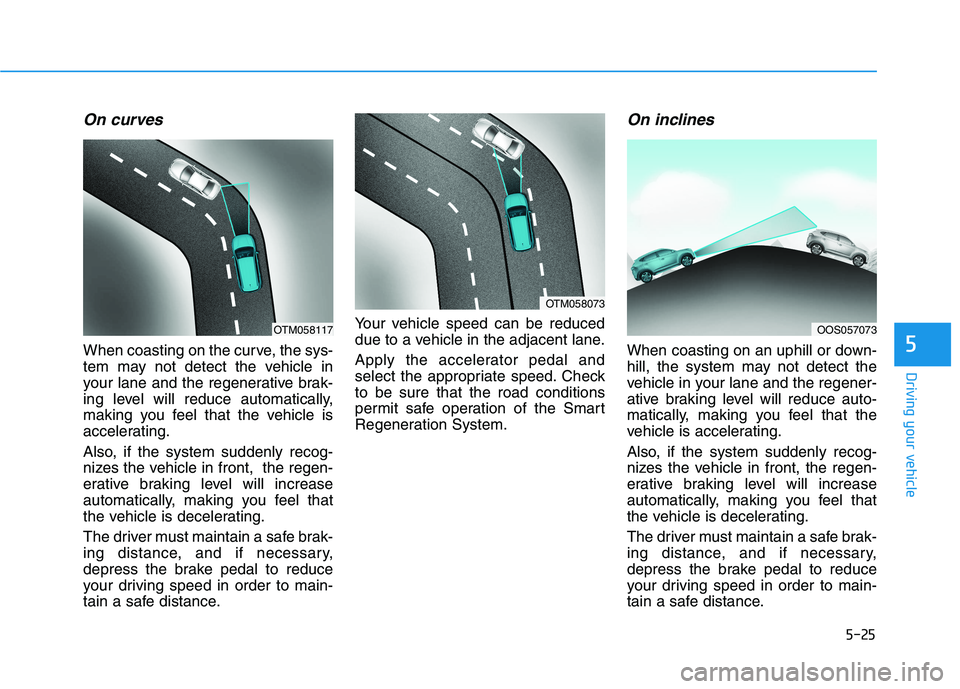 HYUNDAI KONA EV 2021 Owners Manual 5-25
Driving your vehicle
5
On curves
When coasting on the curve, the sys-
tem may not detect the vehicle in
your lane and the regenerative brak-
ing level will reduce automatically,
making you feel t HYUNDAI KONA EV 2021 Owners Manual 5-25
Driving your vehicle
5
On curves
When coasting on the curve, the sys-
tem may not detect the vehicle in
your lane and the regenerative brak-
ing level will reduce automatically,
making you feel t