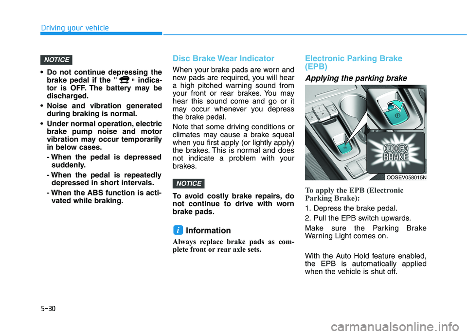 HYUNDAI KONA EV 2021  Owners Manual 5-30
Driving your vehicle
 Do not continue depressing the
brake pedal if the "
"indica-
tor is OFF. The battery may be
discharged.
 Noise and vibration generated
during braking is normal.
 Under norma