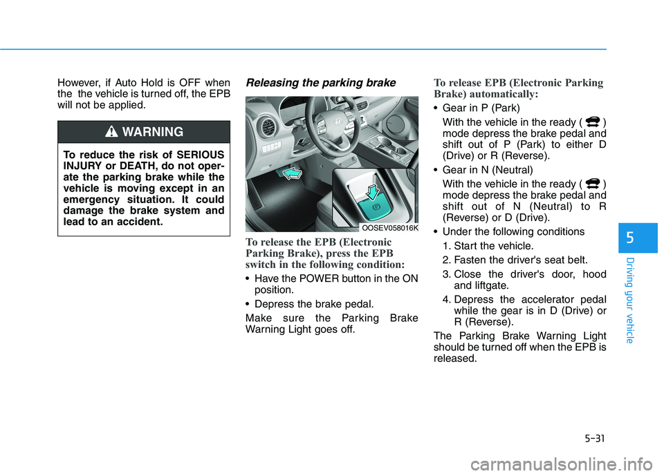 HYUNDAI KONA EV 2021  Owners Manual 5-31
Driving your vehicle
5
However, if Auto Hold is OFF when
the  the vehicle is turned off, the EPB
will not be applied.Releasing the parking brake
To release the EPB (Electronic
Parking Brake), pre