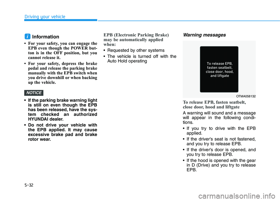 HYUNDAI KONA EV 2021  Owners Manual 5-32
Driving your vehicle
Information 
• For your safety, you can engage the
EPB even though the POWER but-
ton is in the OFF position, but you
cannot release it. 
• For your safety, depress the b