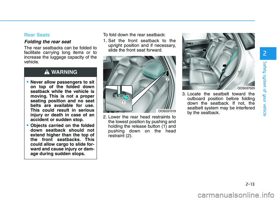 HYUNDAI KONA EV 2021 Owners Manual 2-13
Safety system of your vehicle
Rear Seats 
Folding the rear seat 
The rear seatbacks can be folded to
facilitate carrying long items or to
increase the luggage capacity of the
vehicle.To fold down