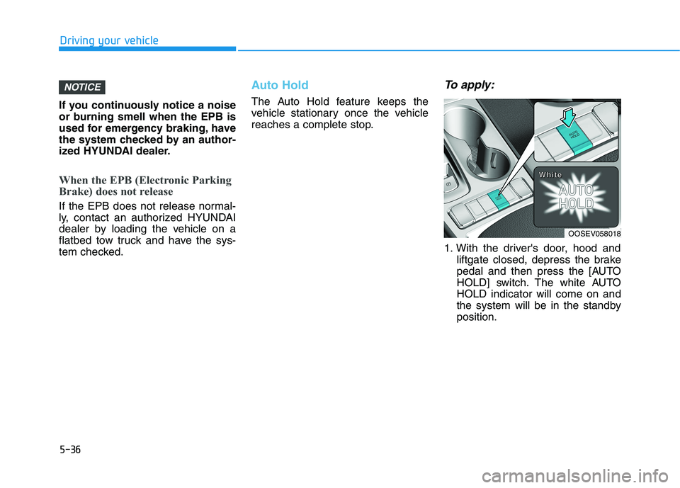 HYUNDAI KONA EV 2021  Owners Manual 5-36
Driving your vehicle
If you continuously notice a noise
or burning smell when the EPB is
used for emergency braking, have
the system checked by an author-
ized HYUNDAI dealer.
When the EPB (Elect