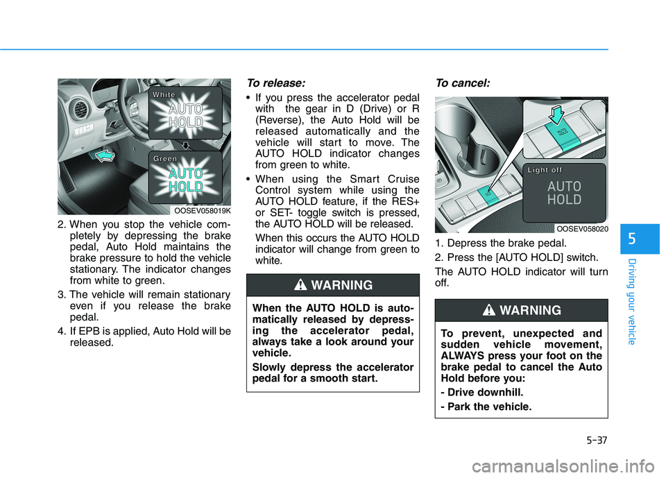 HYUNDAI KONA EV 2021 Owners Manual 5-37
Driving your vehicle
5
2. When you stop the vehicle com-
pletely by depressing the brake
pedal, Auto Hold maintains the
brake pressure to hold the vehicle
stationary. The indicator changes
from w HYUNDAI KONA EV 2021 Owners Manual 5-37
Driving your vehicle
5
2. When you stop the vehicle com-
pletely by depressing the brake
pedal, Auto Hold maintains the
brake pressure to hold the vehicle
stationary. The indicator changes
from w