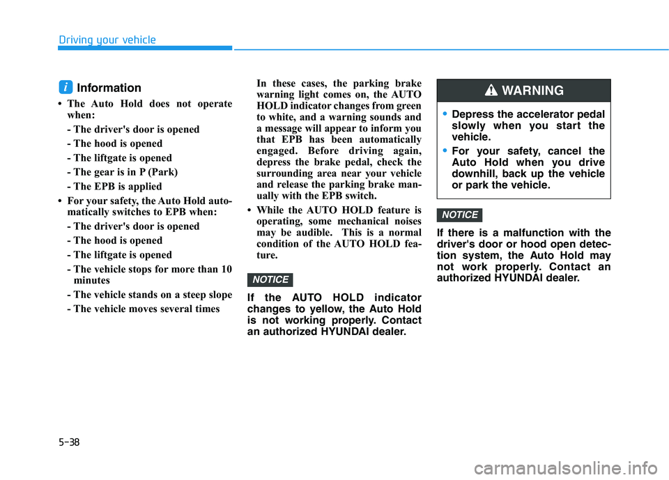 HYUNDAI KONA EV 2021  Owners Manual 5-38
Driving your vehicle
Information
• The Auto Hold does not operate
when:
- The driver's door is opened
- The hood is opened
- The liftgate is opened
- The gear is in P (Park)
- The EPB is ap