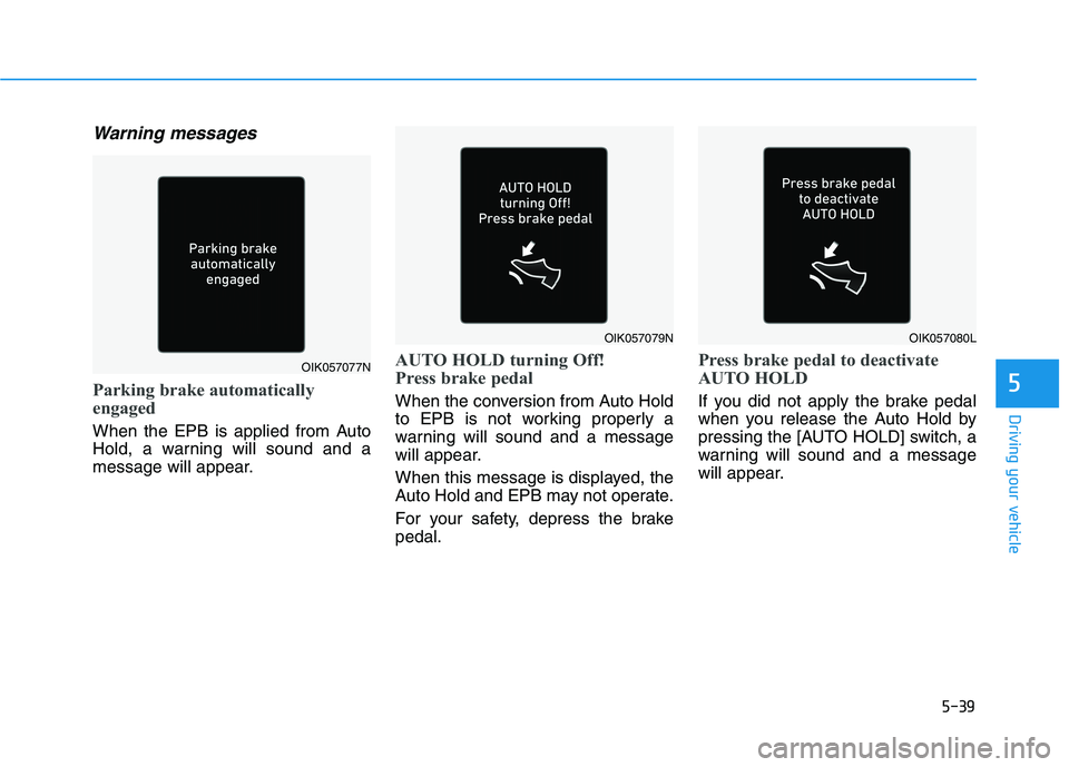 HYUNDAI KONA EV 2021 Owners Manual 5-39
Driving your vehicle
5
Warning messages
Parking brake automatically
engaged
When the EPB is applied from Auto
Hold, a warning will sound and a
message will appear.
AUTO HOLD turning Off!
Press br HYUNDAI KONA EV 2021 Owners Manual 5-39
Driving your vehicle
5
Warning messages
Parking brake automatically
engaged
When the EPB is applied from Auto
Hold, a warning will sound and a
message will appear.
AUTO HOLD turning Off!
Press br