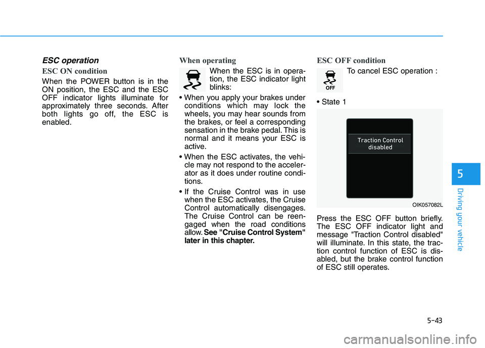 HYUNDAI KONA EV 2021 Owners Manual 5-43
Driving your vehicle
5
ESC operation
ESC ON condition
When the POWER button is in the
ON position, the ESC and the ESC
OFF indicator lights illuminate for
approximately three seconds. After
bot HYUNDAI KONA EV 2021 Owners Manual 5-43
Driving your vehicle
5
ESC operation
ESC ON condition
When the POWER button is in the
ON position, the ESC and the ESC
OFF indicator lights illuminate for
approximately three seconds. After
bot