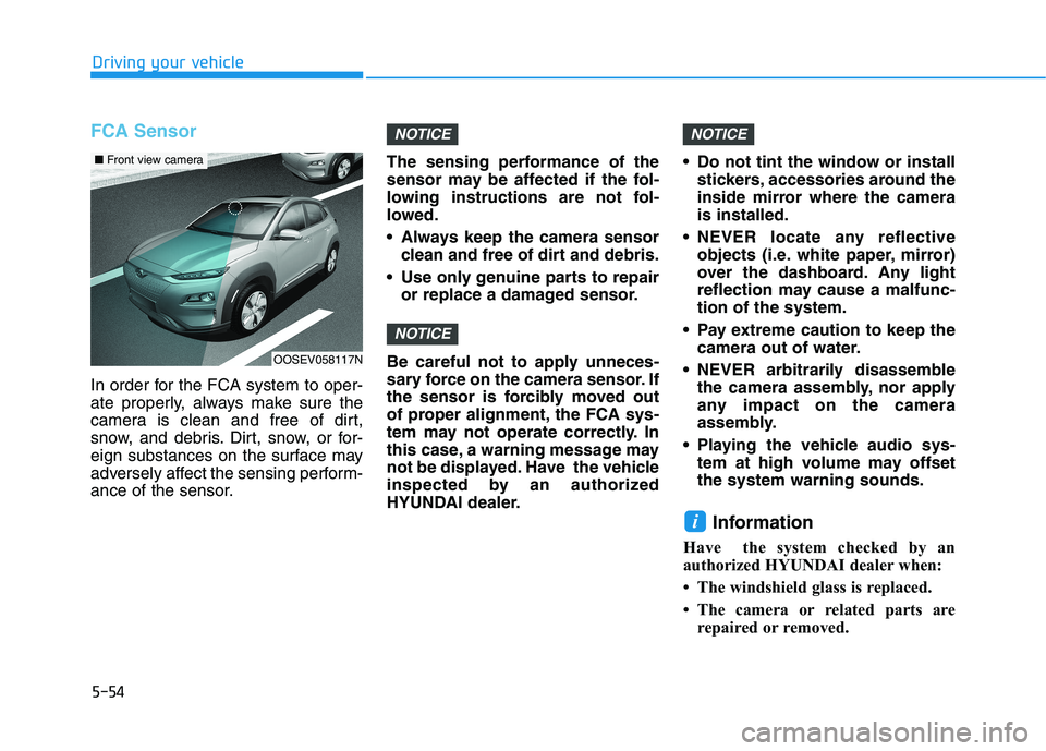 HYUNDAI KONA EV 2021  Owners Manual 5-54
Driving your vehicle
FCA Sensor
In order for the FCA system to oper-
ate properly, always make sure the
camera is clean and free of dirt,
snow, and debris. Dirt, snow, or for-
eign substances on 