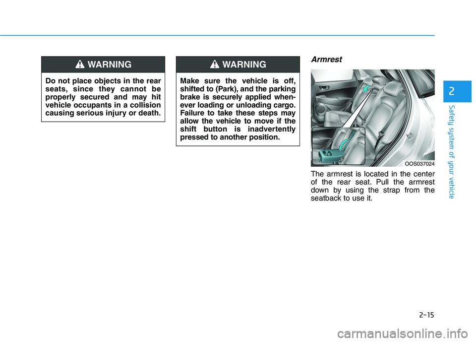 HYUNDAI KONA EV 2021 Owners Manual 2-15
Safety system of your vehicle
2
Armrest 
The armrest is located in the center
of the rear seat. Pull the armrest
down by using the strap from the
seatback to use it. Do not place objects in the r