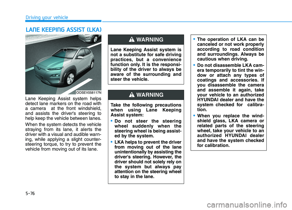 HYUNDAI KONA EV 2021 Owners Manual 5-76
Driving your vehicle
Lane Keeping Assist system helps
detect lane markers on the road with
a camera at the front windshield,
and assists the drivers steering to
help keep the vehicle between la HYUNDAI KONA EV 2021 Owners Manual 5-76
Driving your vehicle
Lane Keeping Assist system helps
detect lane markers on the road with
a camera at the front windshield,
and assists the drivers steering to
help keep the vehicle between la