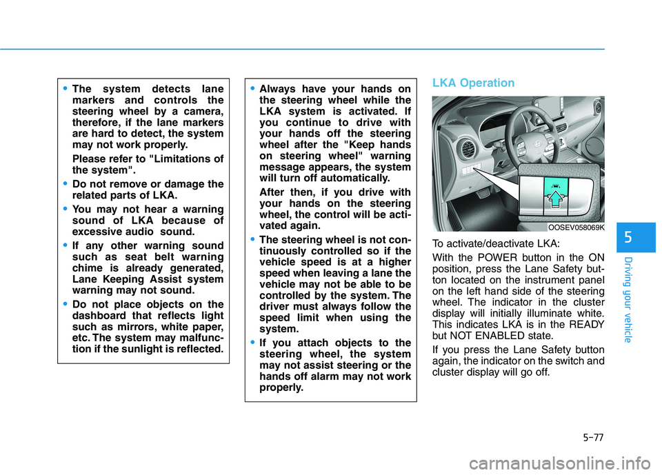 HYUNDAI KONA EV 2021  Owners Manual 5-77
Driving your vehicle
5
LKA Operation
To activate/deactivate LKA:
With the POWER button in the ON
position, press the Lane Safety but-
ton located on the instrument panel
on the left hand side of 