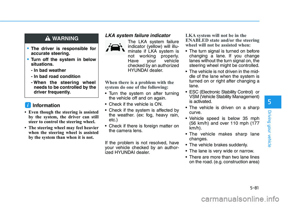 HYUNDAI KONA EV 2021 Owners Manual 5-81
Driving your vehicle
5Information
• Even though the steering is assisted
by the system, the driver can still
steer to control the steering wheel.
• The steering wheel may feel heavier
when t HYUNDAI KONA EV 2021 Owners Manual 5-81
Driving your vehicle
5Information
• Even though the steering is assisted
by the system, the driver can still
steer to control the steering wheel.
• The steering wheel may feel heavier
when t