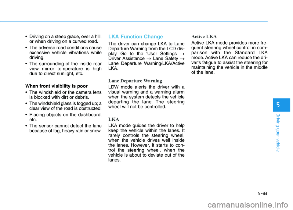 HYUNDAI KONA EV 2021  Owners Manual 5-83
Driving your vehicle
5
 Driving on a steep grade, over a hill,
or when driving on a curved road.
 The adverse road conditions cause
excessive vehicle vibrations while
driving.
 The surrounding of