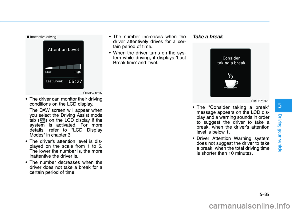 HYUNDAI KONA EV 2021 Owners Manual 5-85
Driving your vehicle
5
The driver can monitor their driving
conditions on the LCD display.
The DAW screen will appear when
you select the Driving Assist mode
tab ( ) on the LCD display if the
sy HYUNDAI KONA EV 2021 Owners Manual 5-85
Driving your vehicle
5
The driver can monitor their driving
conditions on the LCD display.
The DAW screen will appear when
you select the Driving Assist mode
tab ( ) on the LCD display if the
sy