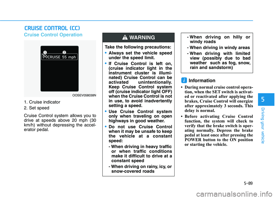 HYUNDAI KONA EV 2021 Owners Manual 5-89
Driving your vehicle
5
Cruise Control Operation
1. Cruise indicator
2. Set speed
Cruise Control system allows you to
drive at speeds above 20 mph (30
km/h) without depressing the accel-
erator pe HYUNDAI KONA EV 2021 Owners Manual 5-89
Driving your vehicle
5
Cruise Control Operation
1. Cruise indicator
2. Set speed
Cruise Control system allows you to
drive at speeds above 20 mph (30
km/h) without depressing the accel-
erator pe