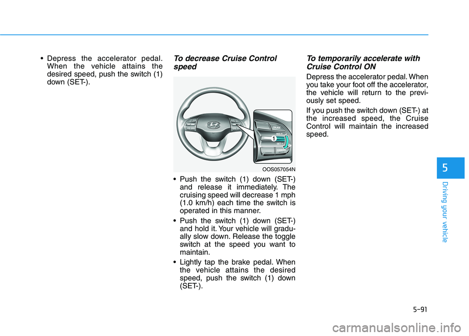 HYUNDAI KONA EV 2021 Owners Manual 5-91
Driving your vehicle
5
Depress the accelerator pedal.
When the vehicle attains the
desired speed, push the switch (1)
down (SET-).To decrease Cruise Control
speed
Push the switch (1) down (SET HYUNDAI KONA EV 2021 Owners Manual 5-91
Driving your vehicle
5
Depress the accelerator pedal.
When the vehicle attains the
desired speed, push the switch (1)
down (SET-).To decrease Cruise Control
speed
Push the switch (1) down (SET