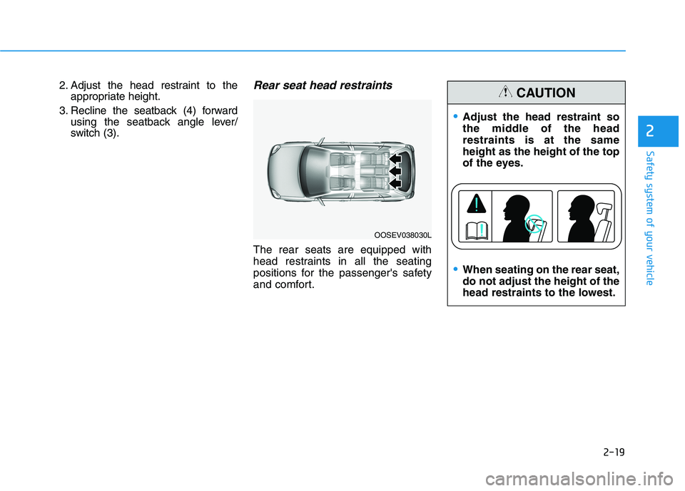 HYUNDAI KONA EV 2021 Owners Guide 2-19
Safety system of your vehicle
2
2. Adjust the head restraint to the
appropriate height.
3. Recline the seatback (4) forward
using the seatback angle lever/
switch (3).Rear seat head restraints 
T