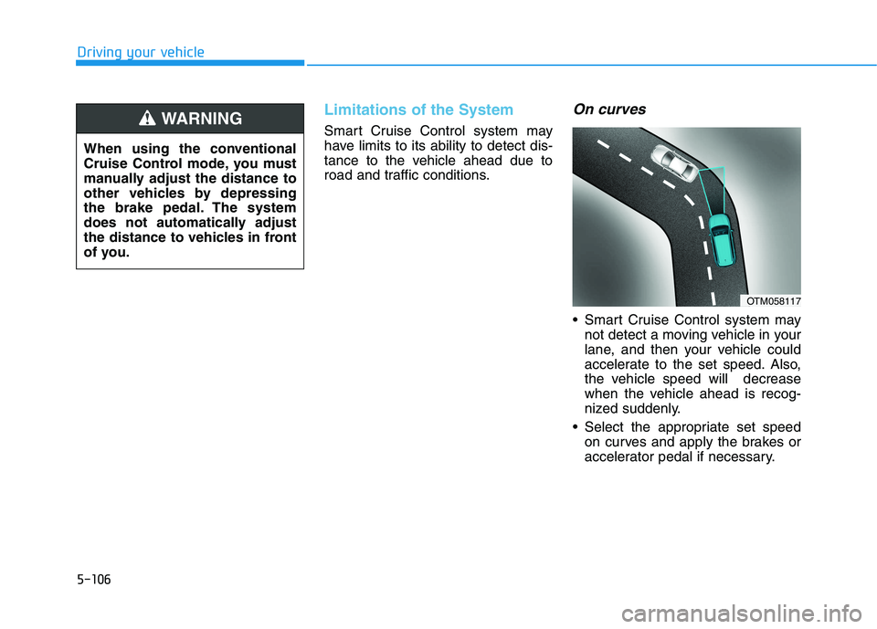 HYUNDAI KONA EV 2021 Owners Manual 5-106
Driving your vehicle
Limitations of the System
Smart Cruise Control system may
have limits to its ability to detect dis-
tance to the vehicle ahead due to
road and traffic conditions.
On curves
HYUNDAI KONA EV 2021 Owners Manual 5-106
Driving your vehicle
Limitations of the System
Smart Cruise Control system may
have limits to its ability to detect dis-
tance to the vehicle ahead due to
road and traffic conditions.
On curves