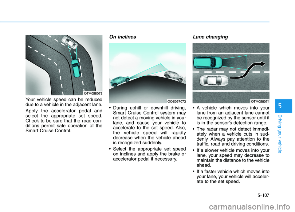 HYUNDAI KONA EV 2021 Owners Manual 5-107
Driving your vehicle
5
Your vehicle speed can be reduced
due to a vehicle in the adjacent lane.
Apply the accelerator pedal and
select the appropriate set speed.
Check to be sure that the road c HYUNDAI KONA EV 2021 Owners Manual 5-107
Driving your vehicle
5
Your vehicle speed can be reduced
due to a vehicle in the adjacent lane.
Apply the accelerator pedal and
select the appropriate set speed.
Check to be sure that the road c