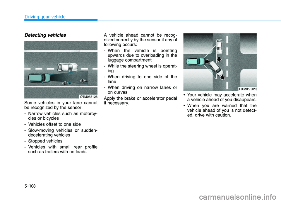 HYUNDAI KONA EV 2021 Owners Manual 5-108
Driving your vehicle
Detecting vehicles
Some vehicles in your lane cannot
be recognized by the sensor:
- Narrow vehicles such as motorcy-
cles or bicycles
- Vehicles offset to one side
- Slow-mo HYUNDAI KONA EV 2021 Owners Manual 5-108
Driving your vehicle
Detecting vehicles
Some vehicles in your lane cannot
be recognized by the sensor:
- Narrow vehicles such as motorcy-
cles or bicycles
- Vehicles offset to one side
- Slow-mo