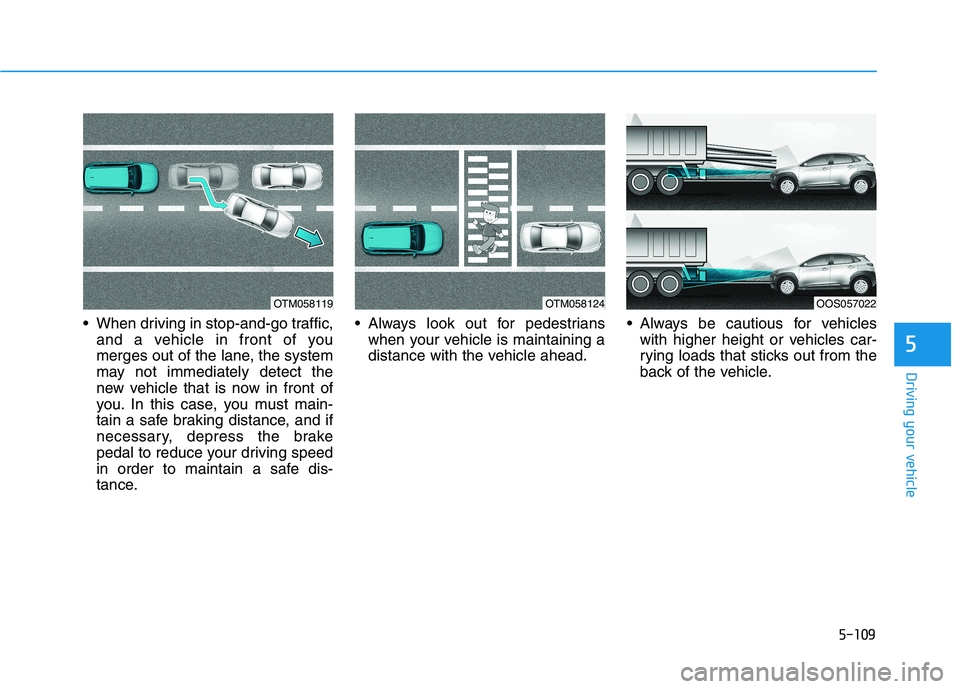 HYUNDAI KONA EV 2021 Owners Manual 5-109
Driving your vehicle
5
When driving in stop-and-go traffic,
and a vehicle in front of you
merges out of the lane, the system
may not immediately detect the
new vehicle that is now in front of
y HYUNDAI KONA EV 2021 Owners Manual 5-109
Driving your vehicle
5
When driving in stop-and-go traffic,
and a vehicle in front of you
merges out of the lane, the system
may not immediately detect the
new vehicle that is now in front of
y