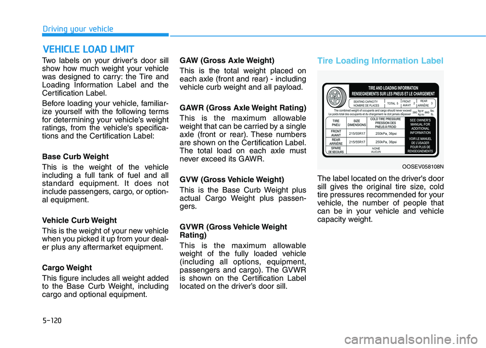 HYUNDAI KONA EV 2021  Owners Manual 5-120
Driving your vehicle
Two labels on your drivers door sill
show how much weight your vehicle
was designed to carry: the Tire and
Loading Information Label and the
Certification Label.
Before loa