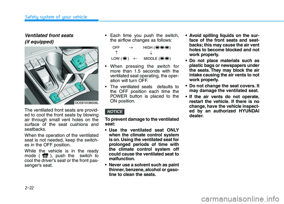 HYUNDAI KONA EV 2021 Owners Guide 2-22
Safety system of your vehicle
Ventilated front seats
(if equipped)
The ventilated front seats are provid-
ed to cool the front seats by blowing
air through small vent holes on the
surface of the 