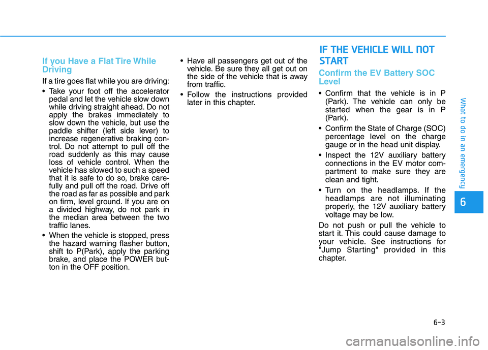 HYUNDAI KONA EV 2021 Owners Manual 6-3
What to do in an emergency
If you Have a Flat Tire While
Driving
If a tire goes flat while you are driving:
Take your foot off the accelerator
pedal and let the vehicle slow down
while driving st HYUNDAI KONA EV 2021 Owners Manual 6-3
What to do in an emergency
If you Have a Flat Tire While
Driving
If a tire goes flat while you are driving:
Take your foot off the accelerator
pedal and let the vehicle slow down
while driving st