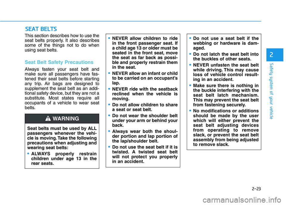 HYUNDAI KONA EV 2021 Owners Guide 2-23
Safety system of your vehicle
2
This section describes how to use the
seat belts properly. It also describes
some of the things not to do when
using seat belts.
Seat Belt Safety Precautions
Alway