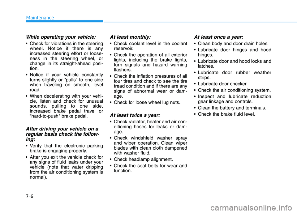 HYUNDAI KONA EV 2021  Owners Manual 7-6
Maintenance
While operating your vehicle:
 Check for vibrations in the steering
wheel. Notice if there is any
increased steering effort or loose-
ness in the steering wheel, or
change in its strai