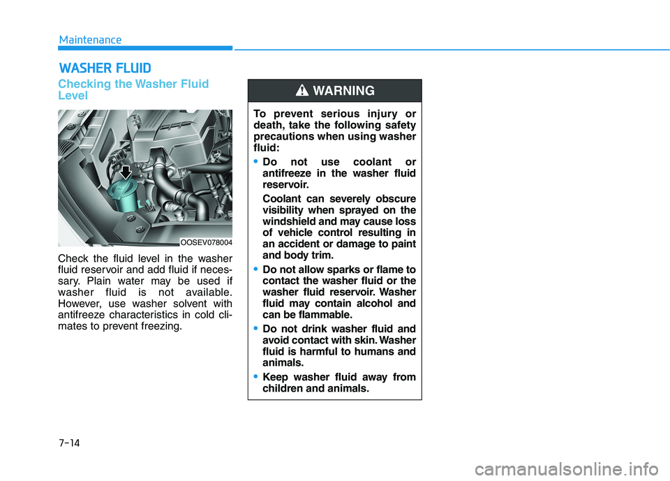 HYUNDAI KONA EV 2021 Owners Manual 7-14
Maintenance
W WA
AS
SH
HE
ER
R
F
FL
LU
UI
ID
D
Checking the Washer Fluid
Level
Check the fluid level in the washer
fluid reservoir and add fluid if neces-
sary. Plain water may be used if
washe HYUNDAI KONA EV 2021 Owners Manual 7-14
Maintenance
W WA
AS
SH
HE
ER
R
F
FL
LU
UI
ID
D
Checking the Washer Fluid
Level
Check the fluid level in the washer
fluid reservoir and add fluid if neces-
sary. Plain water may be used if
washe