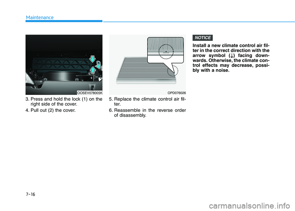 HYUNDAI KONA EV 2021 Owners Manual 7-16
Maintenance
3. Press and hold the lock (1) on the
right side of the cover.
4. Pull out (2) the cover.5. Replace the climate control air fil-
ter.
6. Reassemble in the reverse order
of disassembly HYUNDAI KONA EV 2021 Owners Manual 7-16
Maintenance
3. Press and hold the lock (1) on the
right side of the cover.
4. Pull out (2) the cover.5. Replace the climate control air fil-
ter.
6. Reassemble in the reverse order
of disassembly