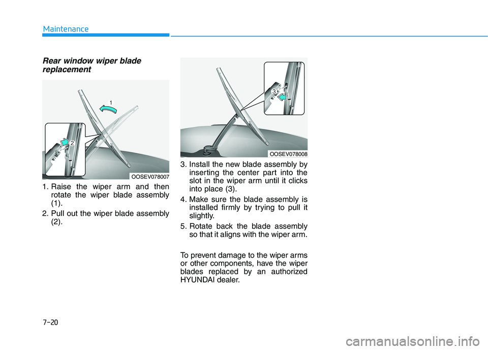 HYUNDAI KONA EV 2021  Owners Manual Rear window wiper blade
replacement
1. Raise the wiper arm and then
rotate the wiper blade assembly
(1).
2. Pull out the wiper blade assembly
(2).3. Install the new blade assembly by
inserting the cen