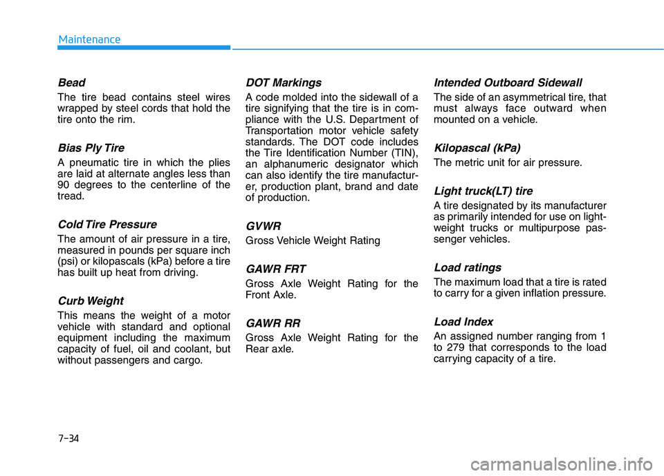 HYUNDAI KONA EV 2021  Owners Manual 7-34
Maintenance
Bead
The tire bead contains steel wires
wrapped by steel cords that hold the
tire onto the rim.
Bias Ply Tire 
A pneumatic tire in which the plies
are laid at alternate angles less th