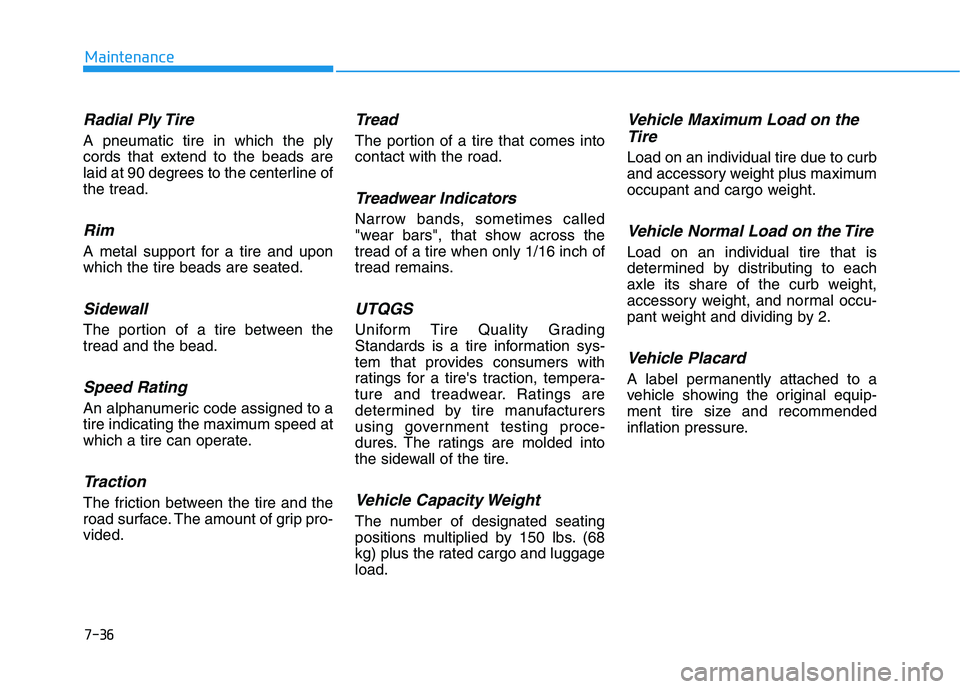 HYUNDAI KONA EV 2021 Owners Manual 7-36
Maintenance
Radial Ply Tire
A pneumatic tire in which the ply
cords that extend to the beads are
laid at 90 degrees to the centerline of
the tread.
Rim
A metal support for a tire and upon
which t HYUNDAI KONA EV 2021 Owners Manual 7-36
Maintenance
Radial Ply Tire
A pneumatic tire in which the ply
cords that extend to the beads are
laid at 90 degrees to the centerline of
the tread.
Rim
A metal support for a tire and upon
which t