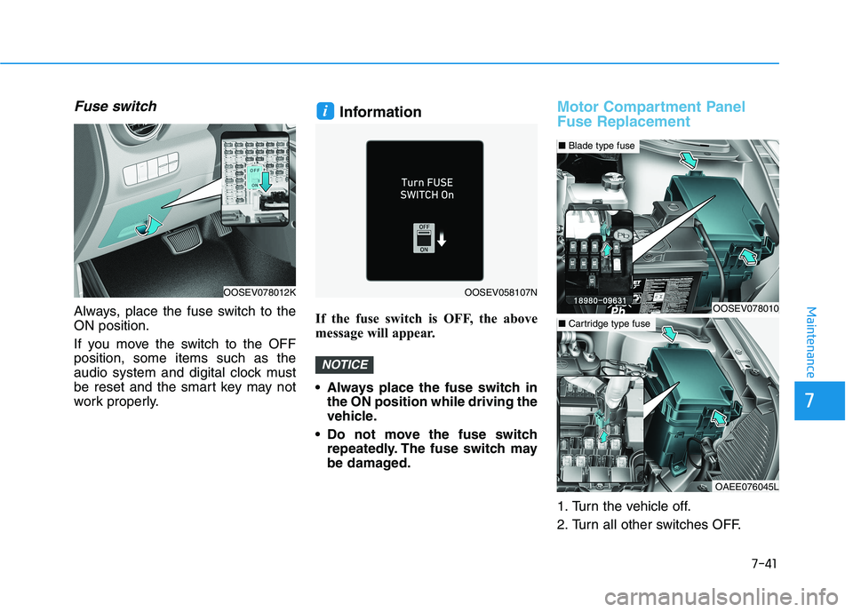 HYUNDAI KONA EV 2021 Owners Manual 7-41
7
Maintenance
Fuse switch
Always, place the fuse switch to the
ON position.
If you move the switch to the OFF
position, some items such as the
audio system and digital clock must
be reset and the HYUNDAI KONA EV 2021 Owners Manual 7-41
7
Maintenance
Fuse switch
Always, place the fuse switch to the
ON position.
If you move the switch to the OFF
position, some items such as the
audio system and digital clock must
be reset and the