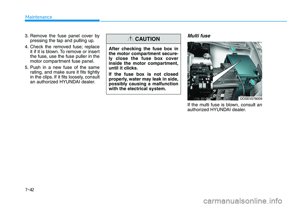 HYUNDAI KONA EV 2021 Owners Manual 7-42
Maintenance
3. Remove the fuse panel cover by
pressing the tap and pulling up.
4. Check the removed fuse; replace
it if it is blown. To remove or insert
the fuse, use the fuse puller in the
motor HYUNDAI KONA EV 2021 Owners Manual 7-42
Maintenance
3. Remove the fuse panel cover by
pressing the tap and pulling up.
4. Check the removed fuse; replace
it if it is blown. To remove or insert
the fuse, use the fuse puller in the
motor