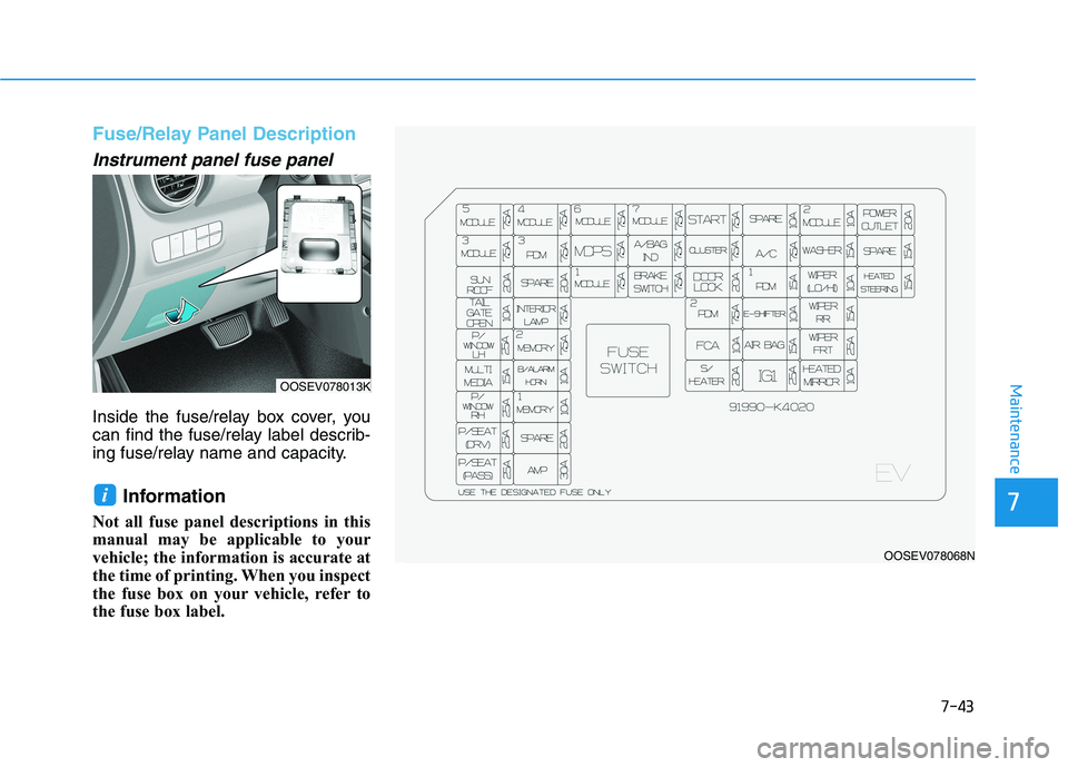HYUNDAI KONA EV 2021 Owners Manual 7-43
7
Maintenance
Fuse/Relay Panel Description
Instrument panel fuse panel
Inside the fuse/relay box cover, you
can find the fuse/relay label describ-
ing fuse/relay name and capacity.
Information HYUNDAI KONA EV 2021 Owners Manual 7-43
7
Maintenance
Fuse/Relay Panel Description
Instrument panel fuse panel
Inside the fuse/relay box cover, you
can find the fuse/relay label describ-
ing fuse/relay name and capacity.
Information