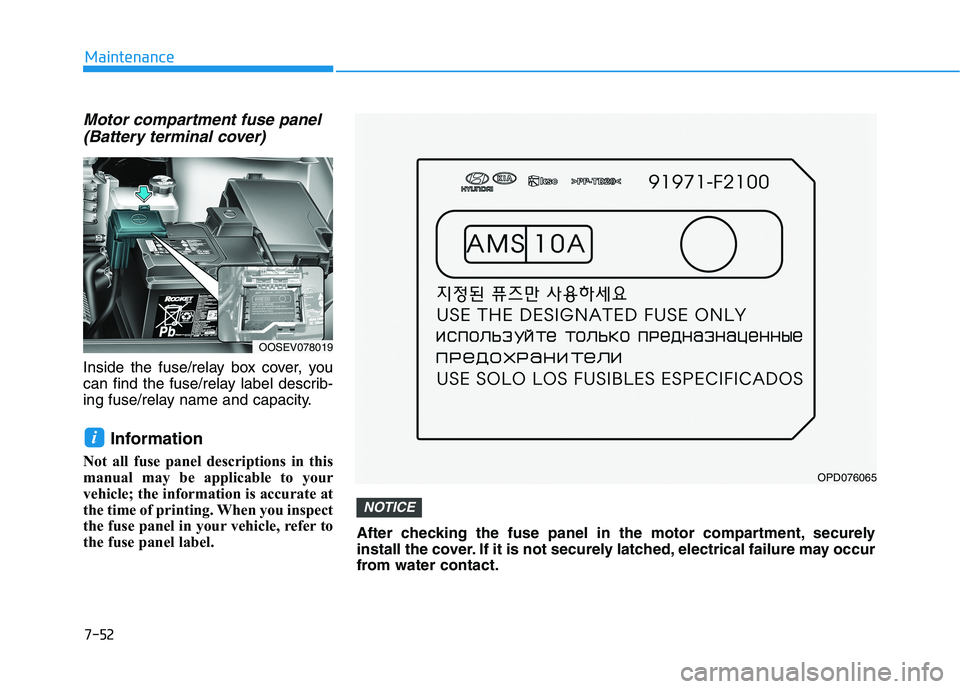 HYUNDAI KONA EV 2021 Owners Manual 7-52
Maintenance
Motor compartment fuse panel
(Battery terminal cover)
Inside the fuse/relay box cover, you
can find the fuse/relay label describ-
ing fuse/relay name and capacity.
Information
Not all HYUNDAI KONA EV 2021 Owners Manual 7-52
Maintenance
Motor compartment fuse panel
(Battery terminal cover)
Inside the fuse/relay box cover, you
can find the fuse/relay label describ-
ing fuse/relay name and capacity.
Information
Not all