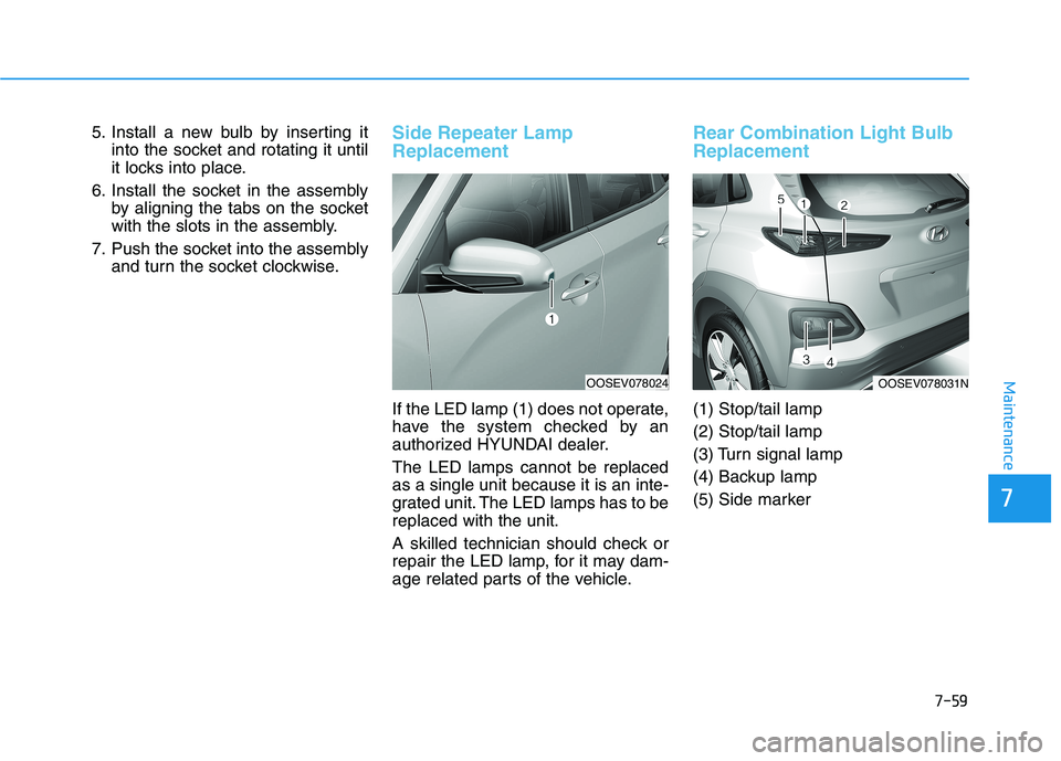 HYUNDAI KONA EV 2021 Owners Manual 7-59
7
Maintenance
5. Install a new bulb by inserting it
into the socket and rotating it until
it locks into place.
6. Install the socket in the assembly
by aligning the tabs on the socket
with the sl HYUNDAI KONA EV 2021 Owners Manual 7-59
7
Maintenance
5. Install a new bulb by inserting it
into the socket and rotating it until
it locks into place.
6. Install the socket in the assembly
by aligning the tabs on the socket
with the sl