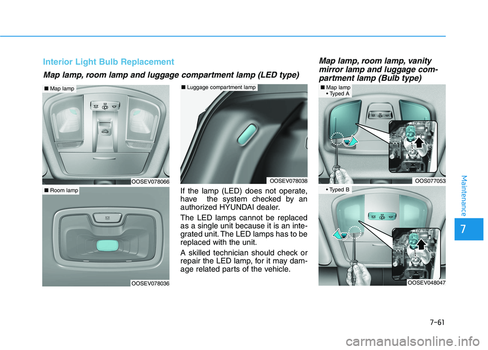 HYUNDAI KONA EV 2021 Owners Manual 7-61
7
Maintenance
If the lamp (LED) does not operate,
have the system checked by an
authorized HYUNDAI dealer.
The LED lamps cannot be replaced
as a single unit because it is an inte-
grated unit. T HYUNDAI KONA EV 2021 Owners Manual 7-61
7
Maintenance
If the lamp (LED) does not operate,
have the system checked by an
authorized HYUNDAI dealer.
The LED lamps cannot be replaced
as a single unit because it is an inte-
grated unit. T